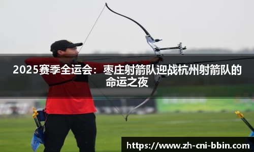 2025赛季全运会：枣庄射箭队迎战杭州射箭队的命运之夜