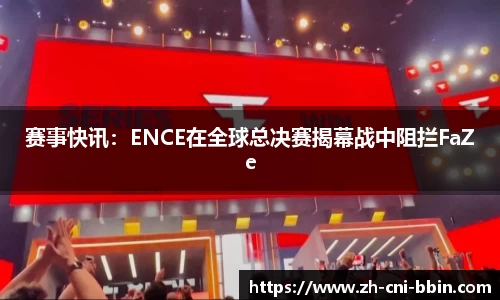 赛事快讯：ENCE在全球总决赛揭幕战中阻拦FaZe