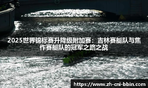 2025世界锦标赛升降级附加赛：吉林赛艇队与焦作赛艇队的冠军之路之战